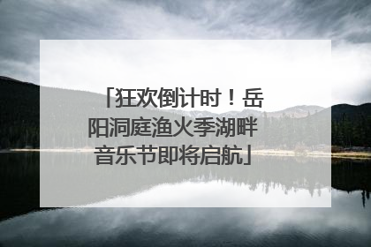 狂欢倒计时！岳阳洞庭渔火季湖畔音乐节即将启航