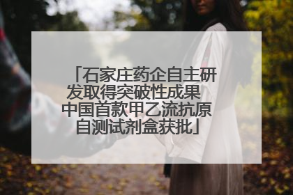 石家庄药企自主研发取得突破性成果 中国首款甲乙流抗原自测试剂盒获批