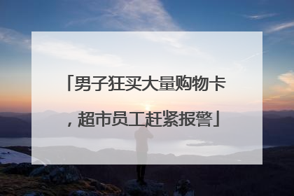 男子狂买大量购物卡，超市员工赶紧报警