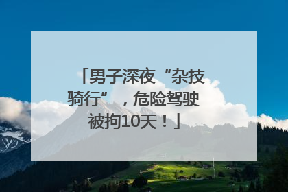 男子深夜“杂技骑行”，危险驾驶被拘10天！