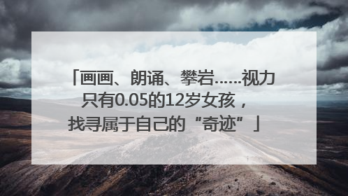 画画、朗诵、攀岩……视力只有0.05的12岁女孩，找寻属于自己的“奇迹”