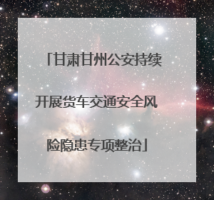 甘肃甘州公安持续开展货车交通安全风险隐患专项整治