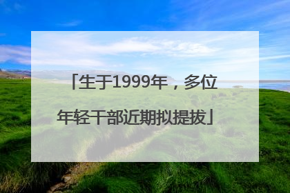 生于1999年，多位年轻干部近期拟提拔