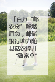 百万“邮农贷”解燃眉急，邮储银行助力随县菇农撑开“致富伞”