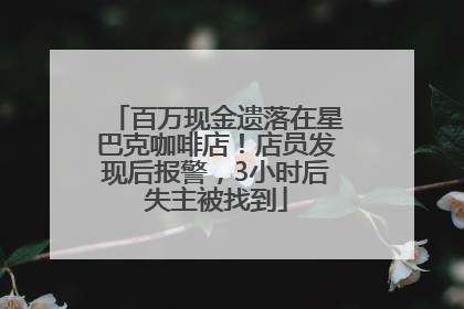 百万现金遗落在星巴克咖啡店！店员发现后报警，3小时后失主被找到