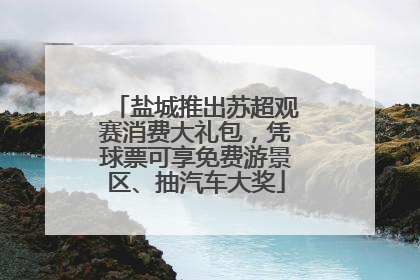 盐城推出苏超观赛消费大礼包，凭球票可享免费游景区、抽汽车大奖