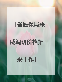 省医保局来威调研价格招采工作