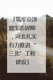 筑牢京津冀生态屏障，河北扎实有力推进“三北”工程建设