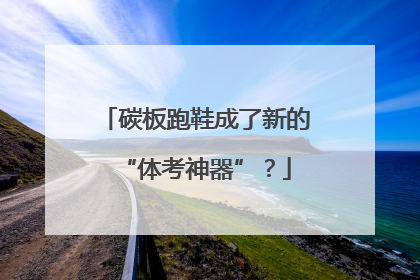 碳板跑鞋成了新的“体考神器”？
