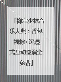 禅宗少林音乐大典：香包 福粽+沉浸式互动巡演全免费