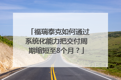 福瑞泰克如何通过系统化能力把交付周期缩短至8个月？