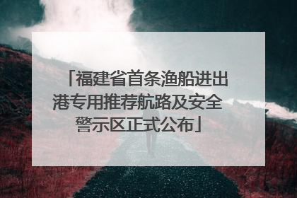 福建省首条渔船进出港专用推荐航路及安全警示区正式公布