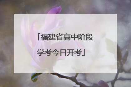 福建省高中阶段学考今日开考