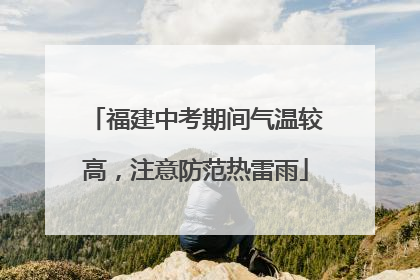 福建中考期间气温较高，注意防范热雷雨