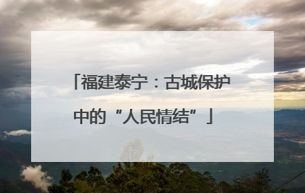 福建泰宁：古城保护中的“人民情结”