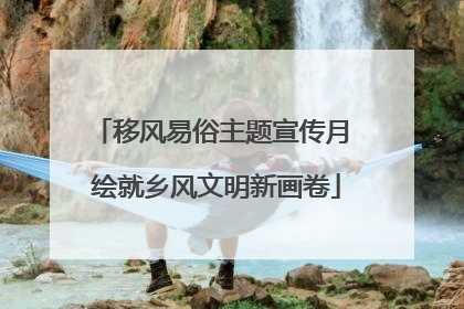 移风易俗主题宣传月 绘就乡风文明新画卷