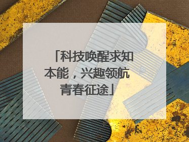 科技唤醒求知本能，兴趣领航青春征途