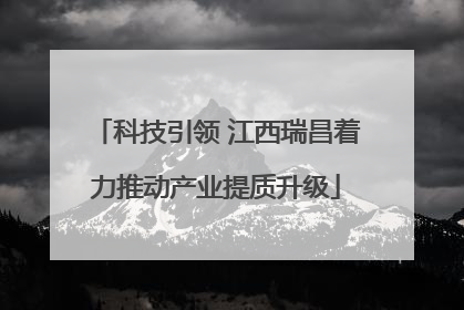 科技引领 江西瑞昌着力推动产业提质升级
