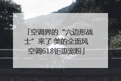空调界的“六边形战士”来了 美的全面风空调618钜惠宠粉