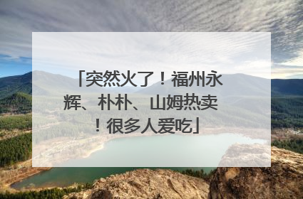 突然火了！福州永辉、朴朴、山姆热卖！很多人爱吃