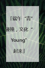 端午“青”碰撞，文化“Young”起来