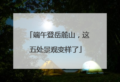 端午登岳麓山，这五处景观变样了