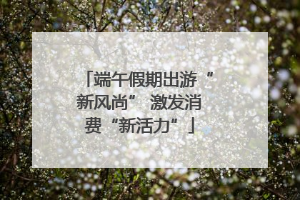端午假期出游“新风尚” 激发消费“新活力”