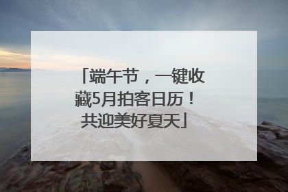 端午节，一键收藏5月拍客日历！共迎美好夏天