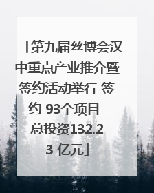 第九届丝博会汉中重点产业推介暨签约活动举行 签约 93个项目 总投资132.23 亿元