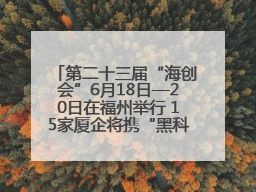第二十三届“海创会”6月18日—20日在福州举行 15家厦企将携“黑科技”亮相