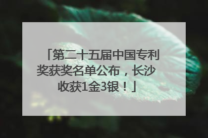第二十五届中国专利奖获奖名单公布，长沙收获1金3银！