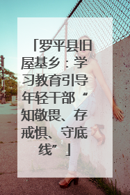 罗平县旧屋基乡：学习教育引导年轻干部“知敬畏、存戒惧、守底线”