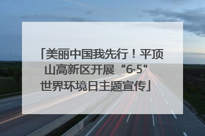 美丽中国我先行！平顶山高新区开展“6·5”世界环境日主题宣传