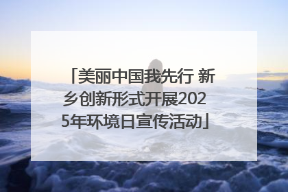 美丽中国我先行 新乡创新形式开展2025年环境日宣传活动