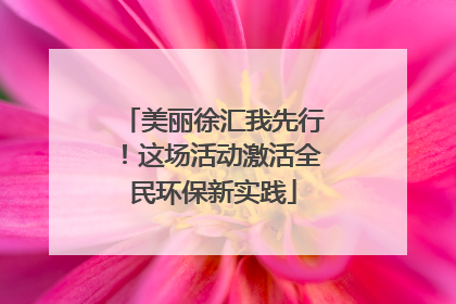 美丽徐汇我先行！这场活动激活全民环保新实践