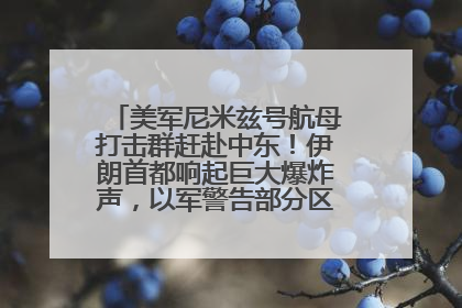 美军尼米兹号航母打击群赶赴中东！伊朗首都响起巨大爆炸声，以军警告部分区域民众紧急撤离