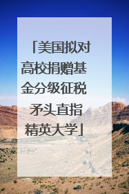 美国拟对高校捐赠基金分级征税 矛头直指精英大学