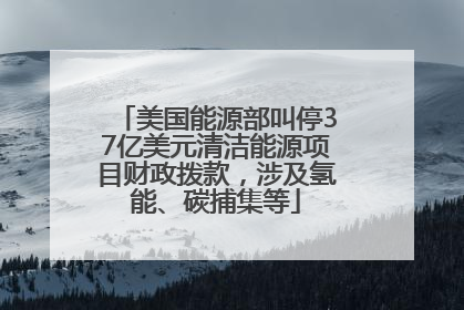 美国能源部叫停37亿美元清洁能源项目财政拨款，涉及氢能、碳捕集等