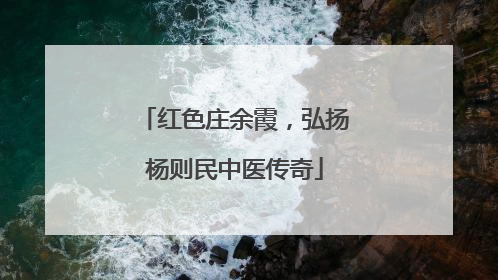 红色庄余霞，弘扬杨则民中医传奇