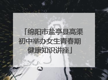 绵阳市盐亭县高渠初中举办女生青春期健康知识讲座