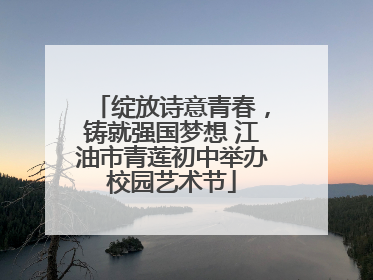 绽放诗意青春，铸就强国梦想 江油市青莲初中举办校园艺术节