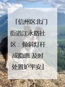 信州区北门街道江永路社区：倾斜灯杆成隐患 及时处置护平安