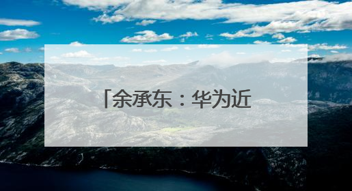 余承东：华为近十年研发费用为12490亿元