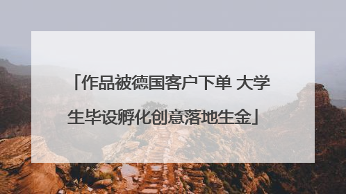 作品被德国客户下单 大学生毕设孵化创意落地生金