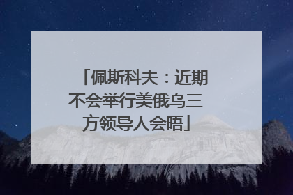 佩斯科夫：近期不会举行美俄乌三方领导人会晤
