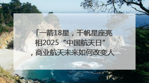 一箭18星，千帆星座亮相2025“中国航天日”，商业航天未来如何改变人类生活？｜海上生明月