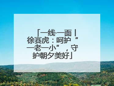 一线·一面丨徐赛虎：呵护“一老一小”，守护朝夕美好