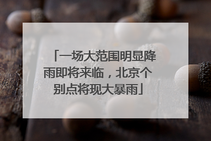 一场大范围明显降雨即将来临，北京个别点将现大暴雨