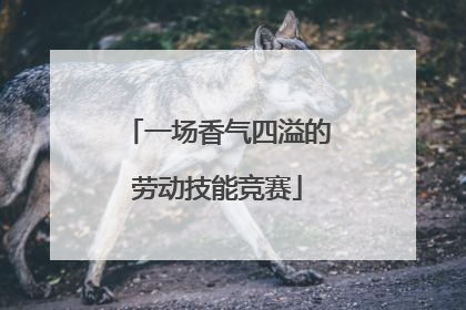 一场香气四溢的劳动技能竞赛
