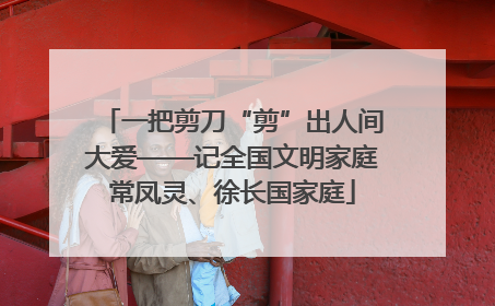 一把剪刀“剪”出人间大爱——记全国文明家庭常凤灵、徐长国家庭